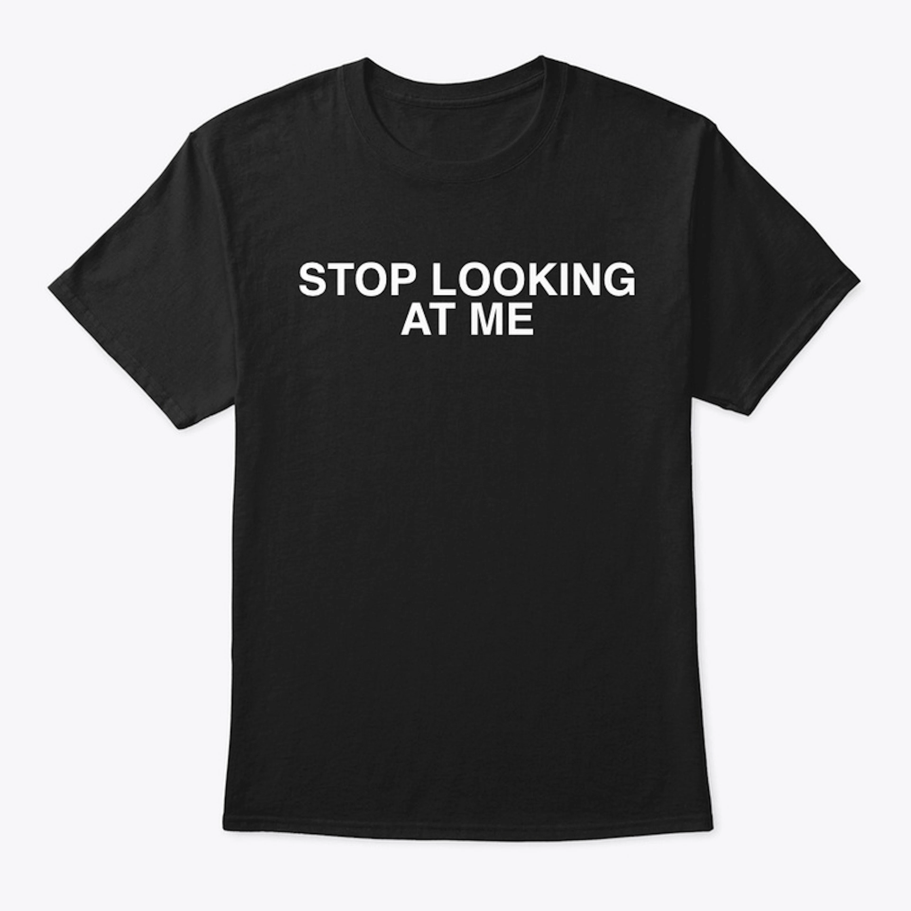 Stop Looking At Me T-Shirt