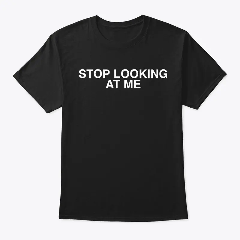 Stop Looking At Me T-Shirt