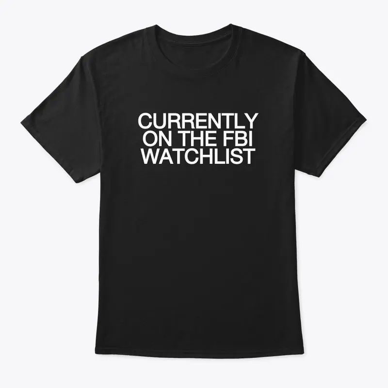 Currently On The FBI Watchlist T-Shirt