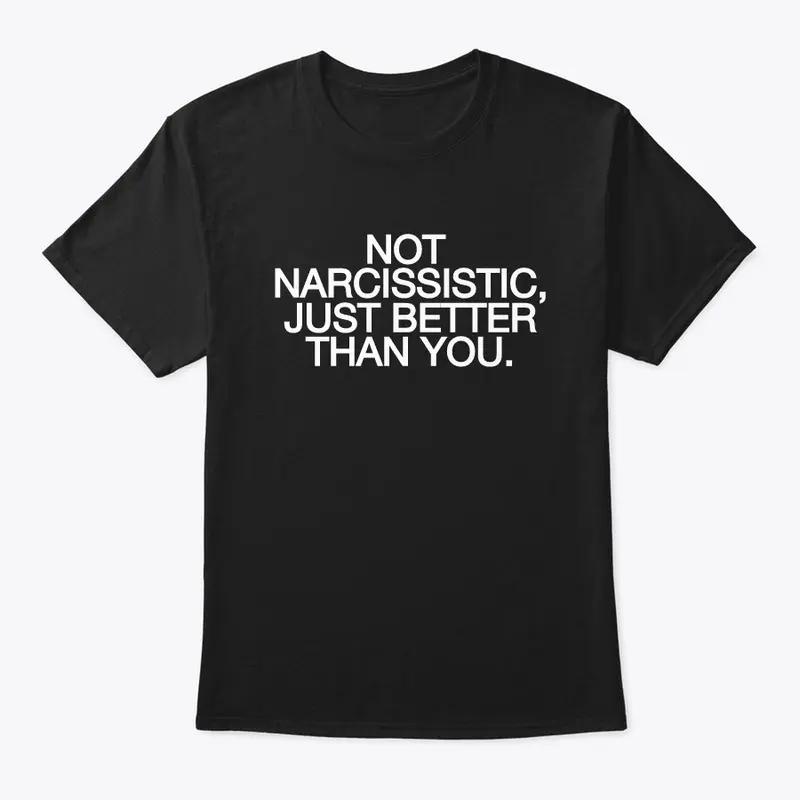 Not Narcissistic, Just Better T-Shirt